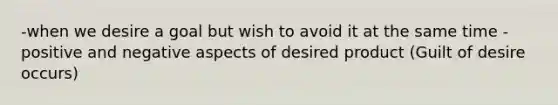 -when we desire a goal but wish to avoid it at the same time -positive and negative aspects of desired product (Guilt of desire occurs)