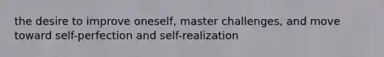 the desire to improve oneself, master challenges, and move toward self-perfection and self-realization