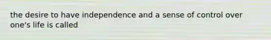 the desire to have independence and a sense of control over one's life is called