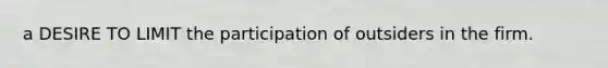 a DESIRE TO LIMIT the participation of outsiders in the firm.