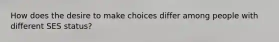 How does the desire to make choices differ among people with different SES status?