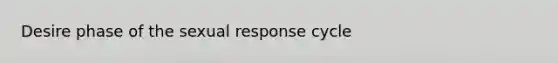 Desire phase of the sexual response cycle