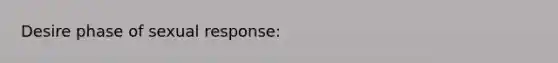 Desire phase of sexual response: