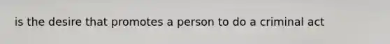 is the desire that promotes a person to do a criminal act