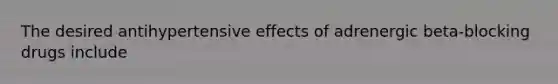 The desired antihypertensive effects of adrenergic beta-blocking drugs include