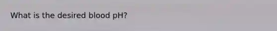 What is the desired blood pH?