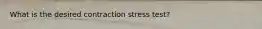 What is the desired contraction stress test?