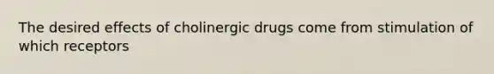 The desired effects of cholinergic drugs come from stimulation of which receptors