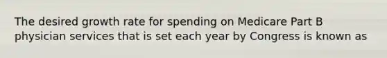 The desired growth rate for spending on Medicare Part B physician services that is set each year by Congress is known as