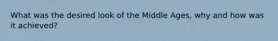 What was the desired look of the Middle Ages, why and how was it achieved?