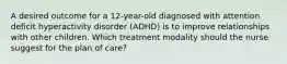 A desired outcome for a 12-year-old diagnosed with attention deficit hyperactivity disorder (ADHD) is to improve relationships with other children. Which treatment modality should the nurse suggest for the plan of care?