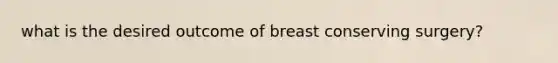 what is the desired outcome of breast conserving surgery?