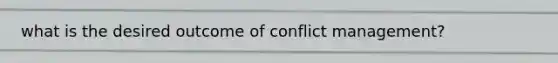 what is the desired outcome of conflict management?