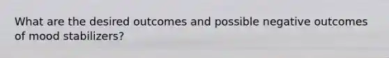 What are the desired outcomes and possible negative outcomes of mood stabilizers?