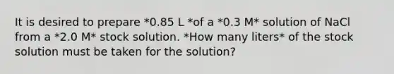 It is desired to prepare *0.85 L *of a *0.3 M* solution of NaCl from a *2.0 M* stock solution. *How many liters* of the stock solution must be taken for the solution?