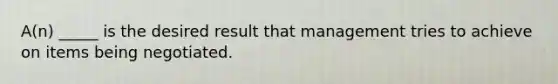 A(n) _____ is the desired result that management tries to achieve on items being negotiated.