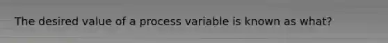 The desired value of a process variable is known as what?