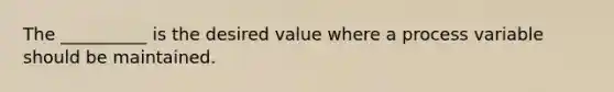 The __________ is the desired value where a process variable should be maintained.