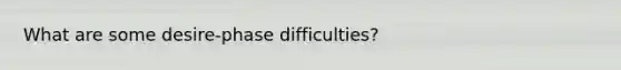 What are some desire-phase difficulties?