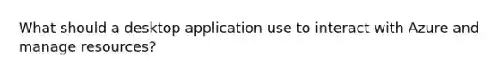 What should a desktop application use to interact with Azure and manage resources?