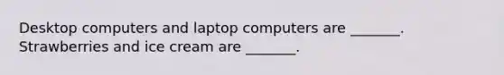 Desktop computers and laptop computers are​ _______. Strawberries and ice cream are​ _______.