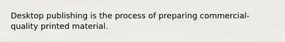 Desktop publishing is the process of preparing commercial-quality printed material.