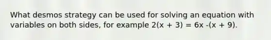 What desmos strategy can be used for solving an equation with variables on both sides, for example 2(x + 3) = 6x -(x + 9).