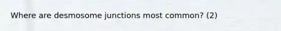 Where are desmosome junctions most common? (2)