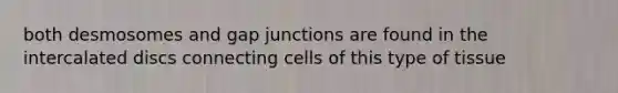 both desmosomes and gap junctions are found in the intercalated discs connecting cells of this type of tissue