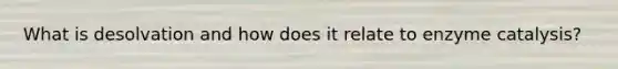 What is desolvation and how does it relate to enzyme catalysis?