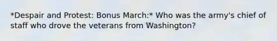 *Despair and Protest: Bonus March:* Who was the army's chief of staff who drove the veterans from Washington?