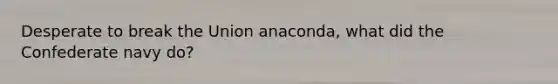 Desperate to break the Union anaconda, what did the Confederate navy do?