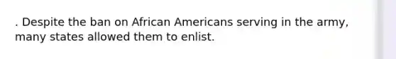 . Despite the ban on African Americans serving in the army, many states allowed them to enlist.