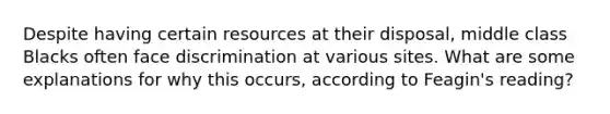 Despite having certain resources at their disposal, middle class Blacks often face discrimination at various sites. What are some explanations for why this occurs, according to Feagin's reading?