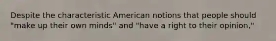 Despite the characteristic American notions that people should "make up their own minds" and "have a right to their opinion,"