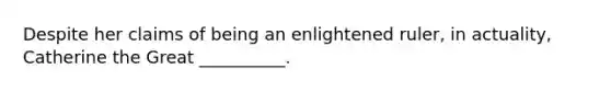 Despite her claims of being an enlightened ruler, in actuality, Catherine the Great __________.