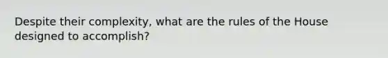 Despite their complexity, what are the rules of the House designed to accomplish?