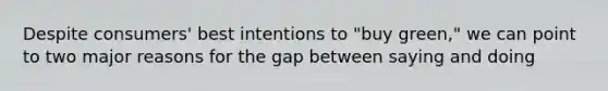 Despite consumers' best intentions to "buy green," we can point to two major reasons for the gap between saying and doing