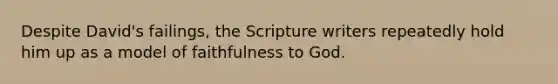 Despite David's failings, the Scripture writers repeatedly hold him up as a model of faithfulness to God.