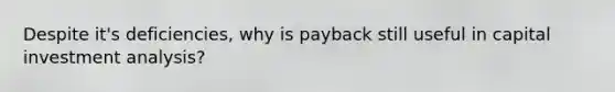 Despite it's deficiencies, why is payback still useful in capital investment analysis?