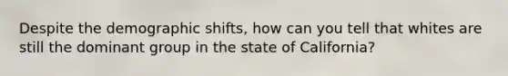 Despite the demographic shifts, how can you tell that whites are still the dominant group in the state of California?