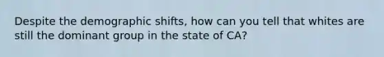 Despite the demographic shifts, how can you tell that whites are still the dominant group in the state of CA?