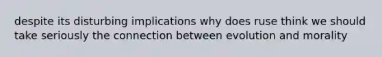 despite its disturbing implications why does ruse think we should take seriously the connection between evolution and morality