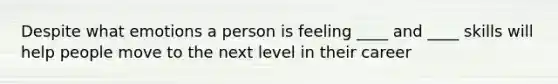 Despite what emotions a person is feeling ____ and ____ skills will help people move to the next level in their career