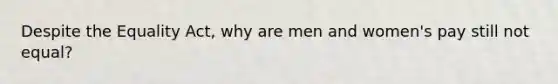 Despite the Equality Act, why are men and women's pay still not equal?