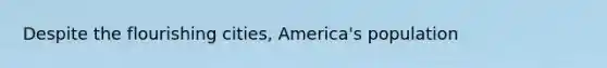 Despite the flourishing cities, America's population