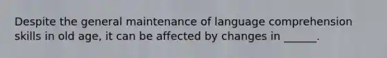 Despite the general maintenance of language comprehension skills in old age, it can be affected by changes in ______.