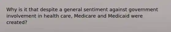 Why is it that despite a general sentiment against government involvement in health care, Medicare and Medicaid were created?