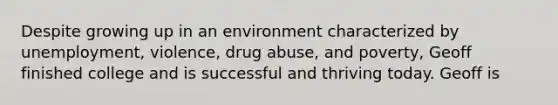 Despite growing up in an environment characterized by unemployment, violence, drug abuse, and poverty, Geoff finished college and is successful and thriving today. Geoff is