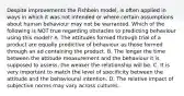 Despite improvements the Fishbein model, is often applied in ways in which it was not intended or where certain assumptions about human behaviour may not be warranted. Which of the following is NOT true regarding obstacles to predicting behaviour using this model? A. The attitudes formed through trial of a product are equally predictive of behaviour as those formed through an ad containing the product. B. The longer the time between the attitude measurement and the behaviour it is supposed to assess, the weaker the relationship will be. C. It is very important to match the level of specificity between the attitude and the behavioural intention. D. The relative impact of subjective norms may vary across cultures.